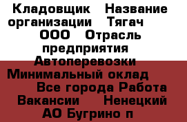 Кладовщик › Название организации ­ Тягач 2001, ООО › Отрасль предприятия ­ Автоперевозки › Минимальный оклад ­ 25 000 - Все города Работа » Вакансии   . Ненецкий АО,Бугрино п.